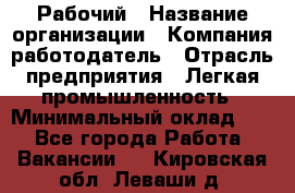 Рабочий › Название организации ­ Компания-работодатель › Отрасль предприятия ­ Легкая промышленность › Минимальный оклад ­ 1 - Все города Работа » Вакансии   . Кировская обл.,Леваши д.